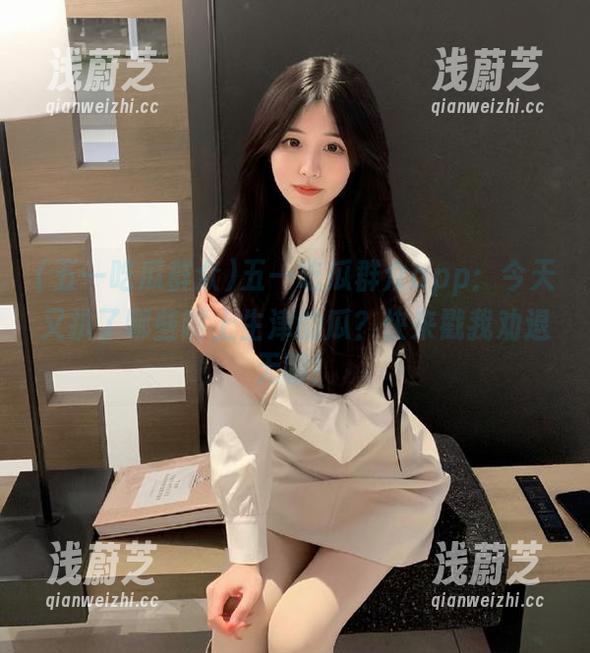 五一吃瓜群众 五一吃瓜群众app:今天又扒了哪些嘴上生津的瓜?快来戳我劝退无聊!