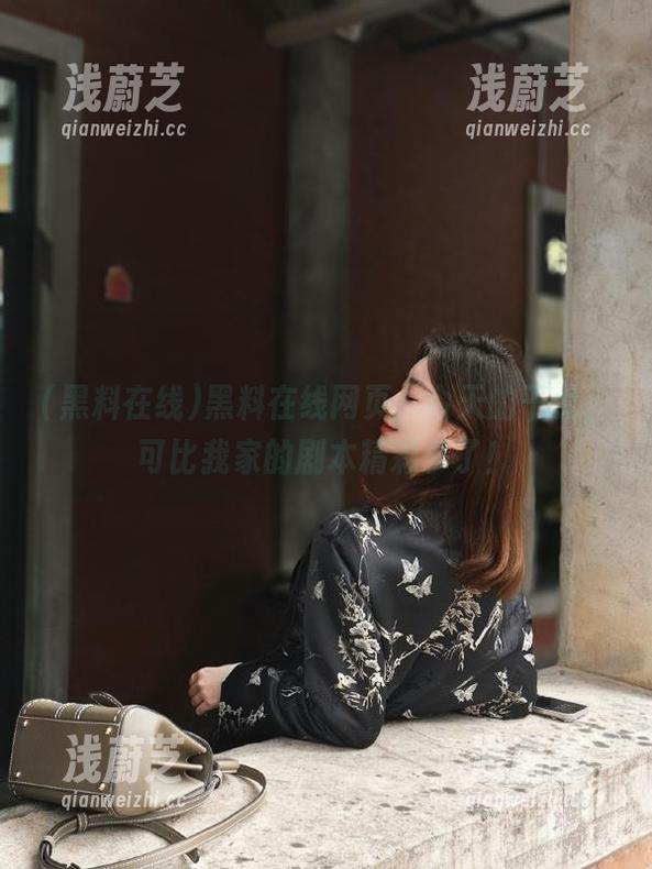 黑料在线 黑料在线网页:今天的干戈,可比我家的剧本精彩多了!
